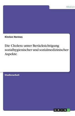 Die Cholera unter Ber&uuml;cksichtigung sozialhygienischer und sozialmedizinischer Aspekte - Kirsten Hermes