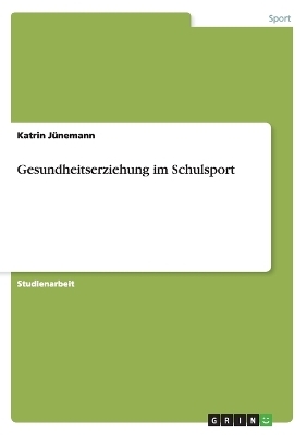 Gesundheitserziehung im Schulsport - Katrin J&Atilde;&frac14;nemann
