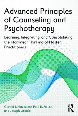 Advanced Principles of Counseling and Psychotherapy - Gerald J. Mozdzierz, Paul R. Peluso, Joseph Lisiecki