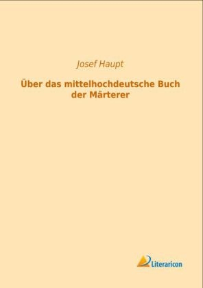 &Uuml;ber das mittelhochdeutsche Buch der M&auml;rterer - Josef Haupt