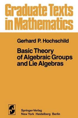 Basic Theory of Algebraic Groups and Lie Algebras - G P Hochschild