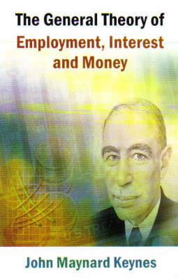 The General Theory of Employment, Interest and Money - John Maynard Keynes