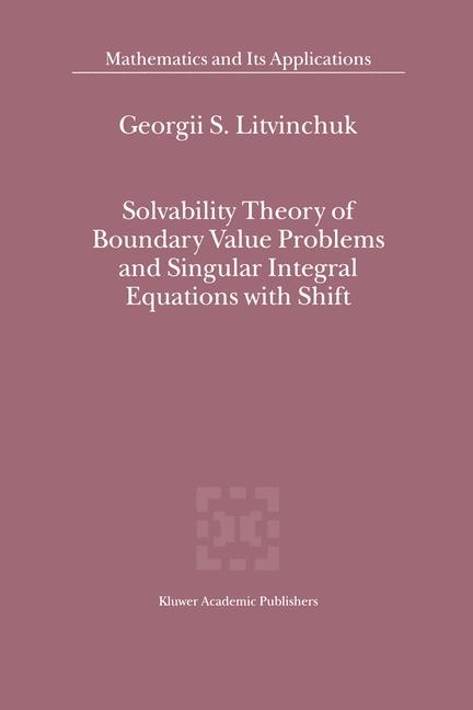 Solvability Theory of Boundary Value Problems and Singular Integral Equations with Shift -  Georgii S. Litvinchuk