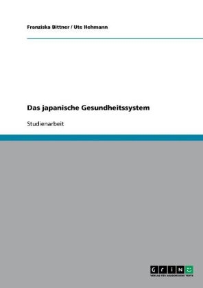 Das japanische Gesundheitssystem. Analyse anhand verschiedener Kriterien - Ute Hehmann, Franziska Bittner