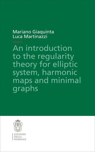 An Introduction to the Regularity Theory for Elliptic Systems, Harmonic Maps and Minimal Graphs - Mariano Giaquinta, Luca Martinazzi