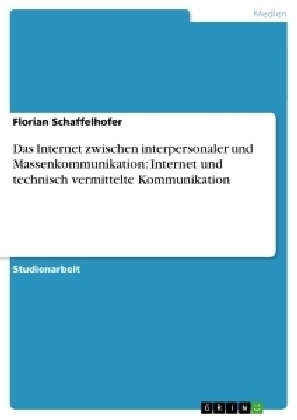 Das Internet zwischen interpersonaler und Massenkommunikation: Internet und technisch vermittelte Kommunikation - Florian Schaffelhofer