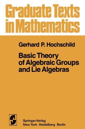 Basic Theory of Algebraic Groups and Lie Algebras -  G. P. Hochschild