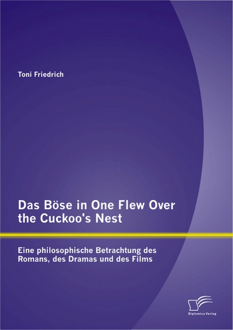 Das B&ouml;se in One Flew Over the Cuckoo&rsquo;s Nest: Eine philosophische Betrachtung des Romans, des Dramas und des Films - Toni Friedrich