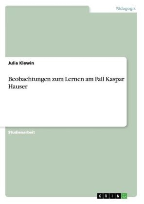 Beobachtungen zum Lernen am Fall Kaspar Hauser - Julia Klewin