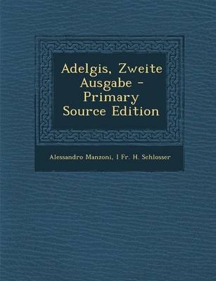 Adelgis, Zweite Ausgabe - Professor Alessandro Manzoni, I Fr H Schlosser