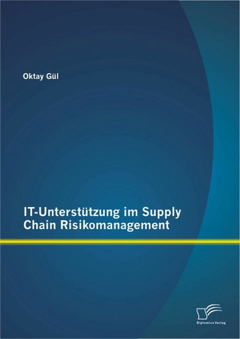 IT-Unterst&uuml;tzung im Supply Chain Risikomanagement - Oktay G&uuml;l