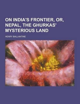 On India's Frontier, Or, Nepal, the Ghurkas' Mysterious Land