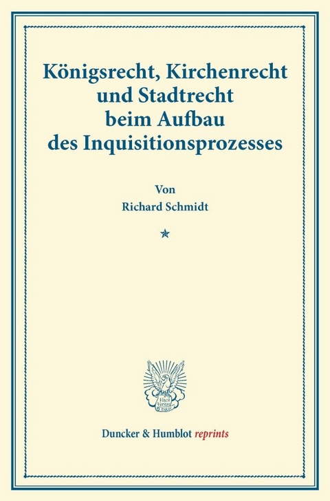 K&ouml;nigsrecht, Kirchenrecht und Stadtrecht beim Aufbau des Inquisitionsprozesses. - Richard Schmidt