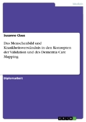 Das Menschenbild und Krankheitsverständnis in den Konzepten der Validation und des Dementia Care Mapping
