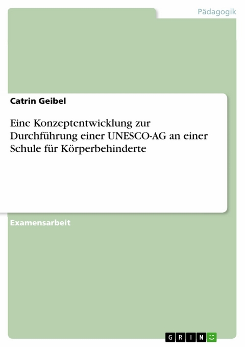 Eine Konzeptentwicklung zur Durchf&uuml;hrung einer UNESCO-AG an einer Schule f&uuml;r K&ouml;rperbehinderte -  Catrin Geibel