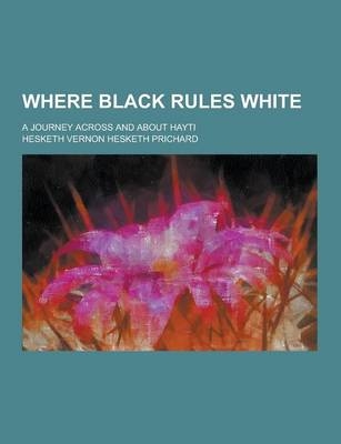 Where Black Rules White; A Journey Across and about Hayti - Hesketh Vernon Hesketh Prichard