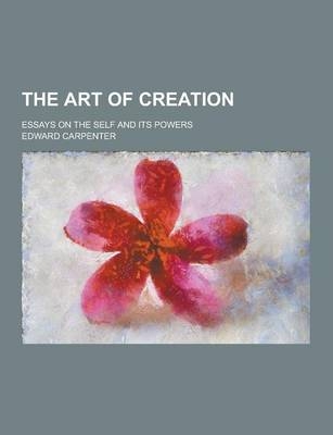 The Art of Creation; Essays on the Self and Its Powers