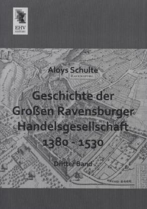 Geschichte der Gro&Atilde;en Ravensburger Handelsgesellschaft 1380 - 1530 - Aloys Schulte