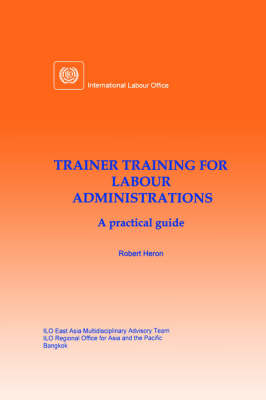 Trainer Training for Labour Administrations. A Practical Guide - Robert Heron