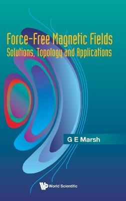 Force-free Magnetic Fields: Solutions, Topology And Applications - Gerald E Marsh