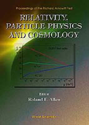 Relativity, Particle Physics And Cosmology - Proceedings Of The Richard Arnowitt Fest