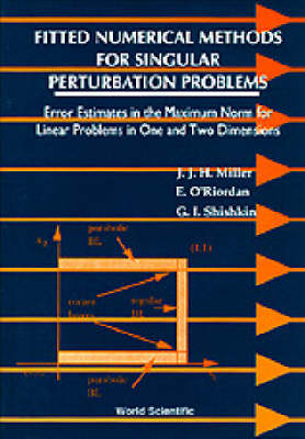 Fitted Numerical Methods For Singular Perturbation Problems: Error Estimates In The Maximum Norm For Linear Problems In One And Two Dimensions - John J H Miller, Eugene O'Riordan, G I Shishkin
