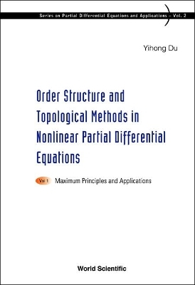 Order Structure And Topological Methods In Nonlinear Partial Differential Equations: Vol. 1: Maximum Principles And Applications - Yihong Du