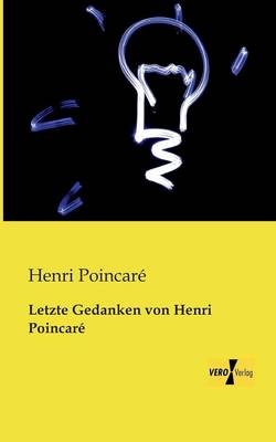 Letzte Gedanken von Henri Poincar&eacute; - Henri Poincar&eacute;