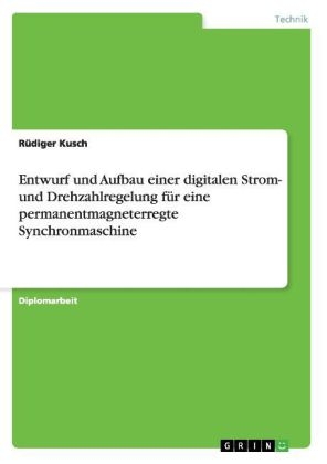 Entwurf und Aufbau einer digitalen Strom- und Drehzahlregelung f&uuml;r eine permanentmagneterregte Synchronmaschine - R&uuml;diger Kusch
