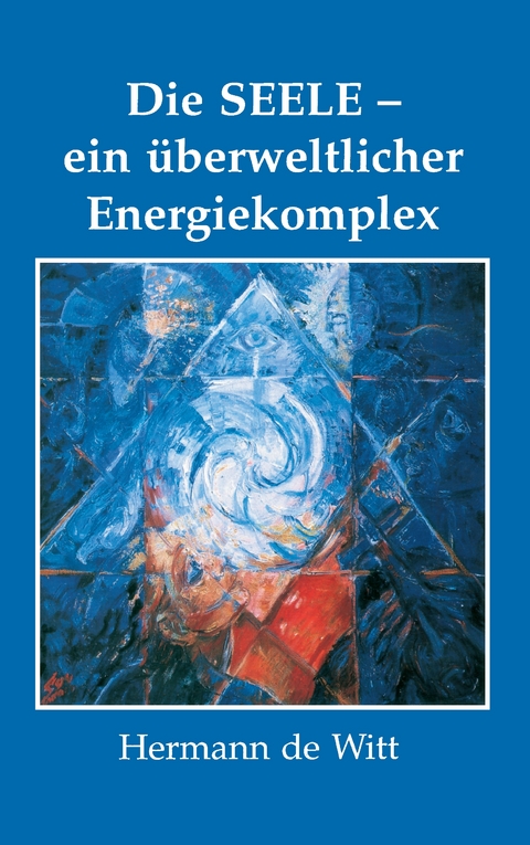 Die Seele - ein &uuml;berweltlicher Energiekomplex - Hermann de Witt
