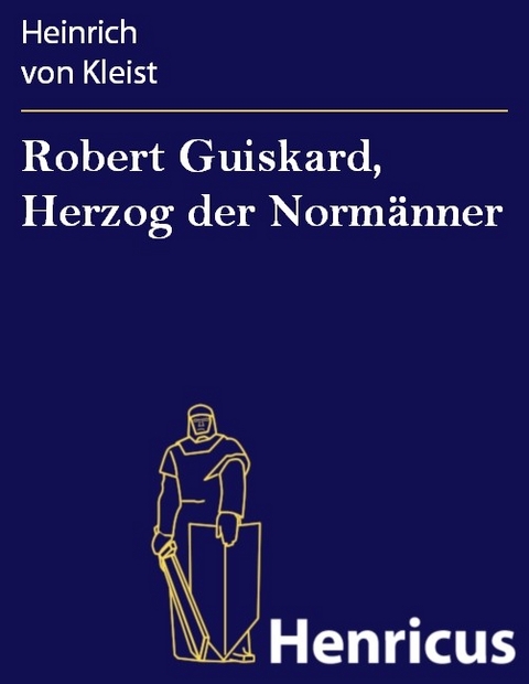 Robert Guiskard, Herzog der Norm&auml;nner -  Heinrich Von Kleist