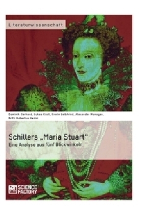 Schillers &bdquo;Maria Stuart&ldquo; &ndash; Eine Analyse aus f&uuml;nf Blickwinkeln - Dr. Alexander Monagas, Dominik Gerhard, Lukas Kroll, Erwin Leibfried, Fritz Hubertus Vaziri