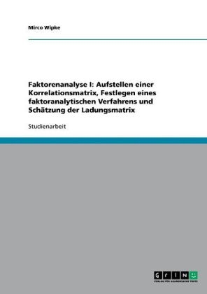 Faktorenanalyse I: Aufstellen einer Korrelationsmatrix, Festlegen eines faktoranalytischen Verfahrens und SchÃ¤tzung der Ladungsmatrix