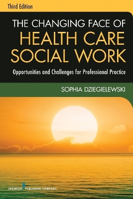 The Changing Face of Health Care Social Work - Sophia F. Dziegielewski