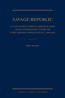 Savage Republic: De Indis of Hugo Grotius, Republicanism and Dutch Hegemony within the Early Modern World-System (c. 1600-1619)