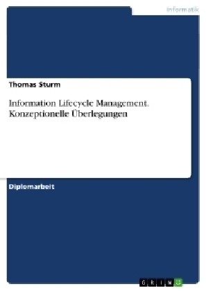 Information Lifecycle Management. Konzeptionelle &Uuml;berlegungen - Thomas Sturm