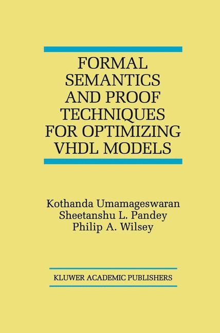 Formal Semantics and Proof Techniques for Optimizing VHDL Models -  Sheetanshu L. Pandey,  Kothanda Umamageswaran,  Philip A. Wilsey
