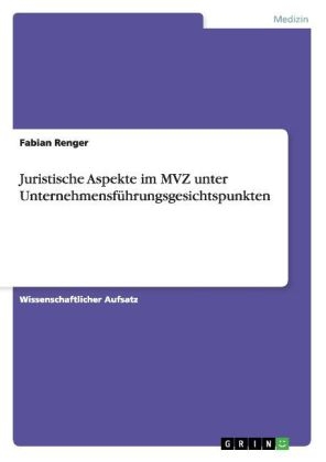 Juristische Aspekte im MVZ unter Unternehmensf&Atilde;&frac14;hrungsgesichtspunkten - Fabian Renger