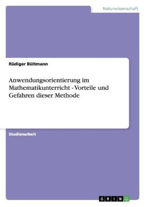 Anwendungsorientierung im Mathematikunterricht - Vorteile und Gefahren dieser Methode - R&uuml;diger B&uuml;ltmann