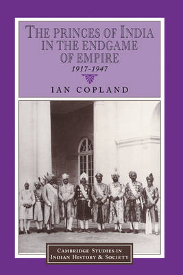 The Princes of India in the Endgame of Empire, 1917&ndash;1947 - Ian Copland