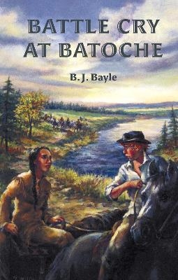 Battle Cry at Batoche - B.J. Bayle