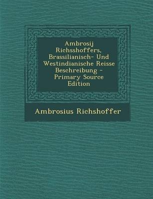 Ambrosij Richsshoffers, Brassilianisch- Und Westindianische Reisse Beschreibung - Primary Source Edition