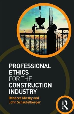 Professional Ethics for the Construction Industry - Rebecca Mirsky, John Schaufelberger
