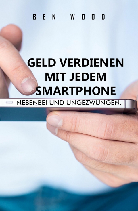 Geld verdienen mit jedem Smartphone - Ben Wood