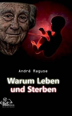 Warum Leben und Sterben - Andr&eacute; Raguse