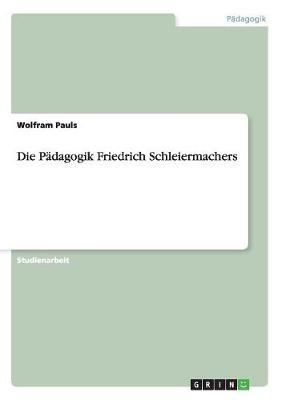Die P&Atilde;&curren;dagogik Friedrich Schleiermachers - Wolfram Pauls