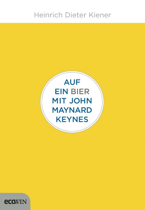 Auf ein Bier mit John Maynard Keynes - Heinrich Dieter Kiener