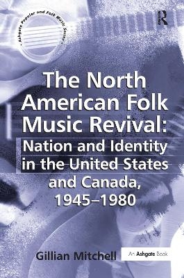The North American Folk Music Revival: Nation and Identity in the United States and Canada, 1945&ndash;1980 - Gillian Mitchell