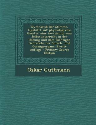 Gymnastik Der Stimme, Ggstutzt Auf Physiologische Gesetze - Oskar Guttmann