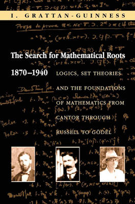 The Search for Mathematical Roots, 1870-1940 - Ivor Grattan-Guinness